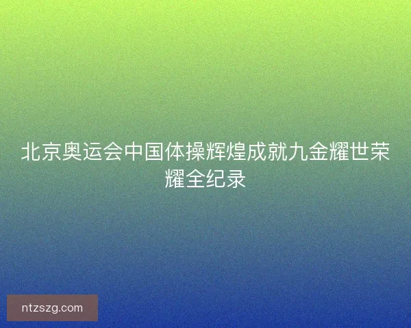 北京奥运会中国体操辉煌成就九金耀世荣耀全纪录