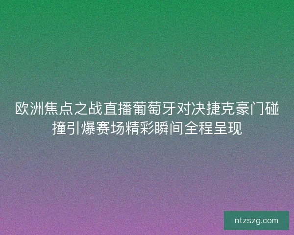 欧洲焦点之战直播葡萄牙对决捷克豪门碰撞引爆赛场精彩瞬间全程呈现