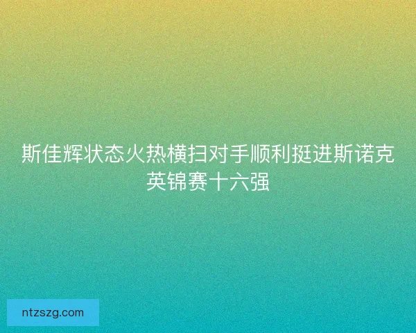 斯佳辉状态火热横扫对手顺利挺进斯诺克英锦赛十六强
