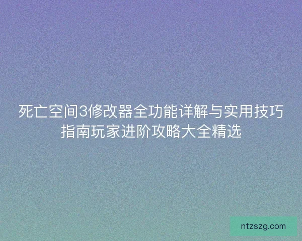 死亡空间3修改器全功能详解与实用技巧指南玩家进阶攻略大全精选