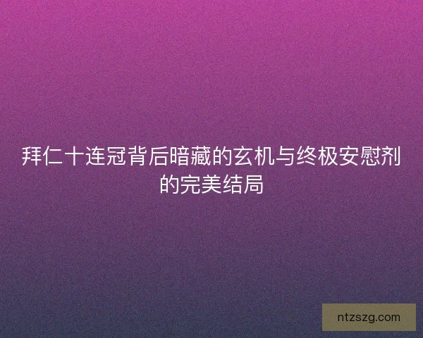 拜仁十连冠背后暗藏的玄机与终极安慰剂的完美结局